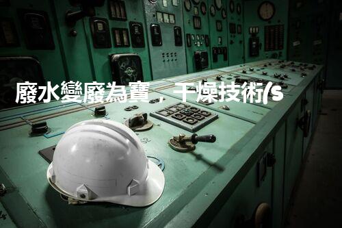 廢水變廢為寶，干燥技術(shù)引領(lǐng)環(huán)保革命！